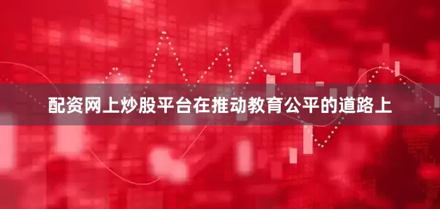 配资网上炒股平台在推动教育公平的道路上