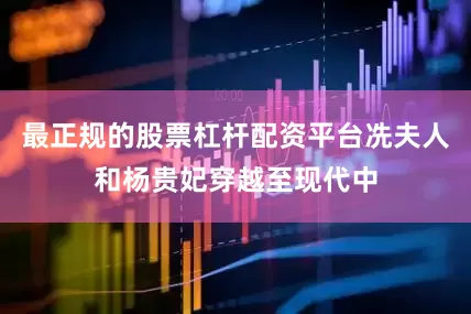 最正规的股票杠杆配资平台冼夫人和杨贵妃穿越至现代中