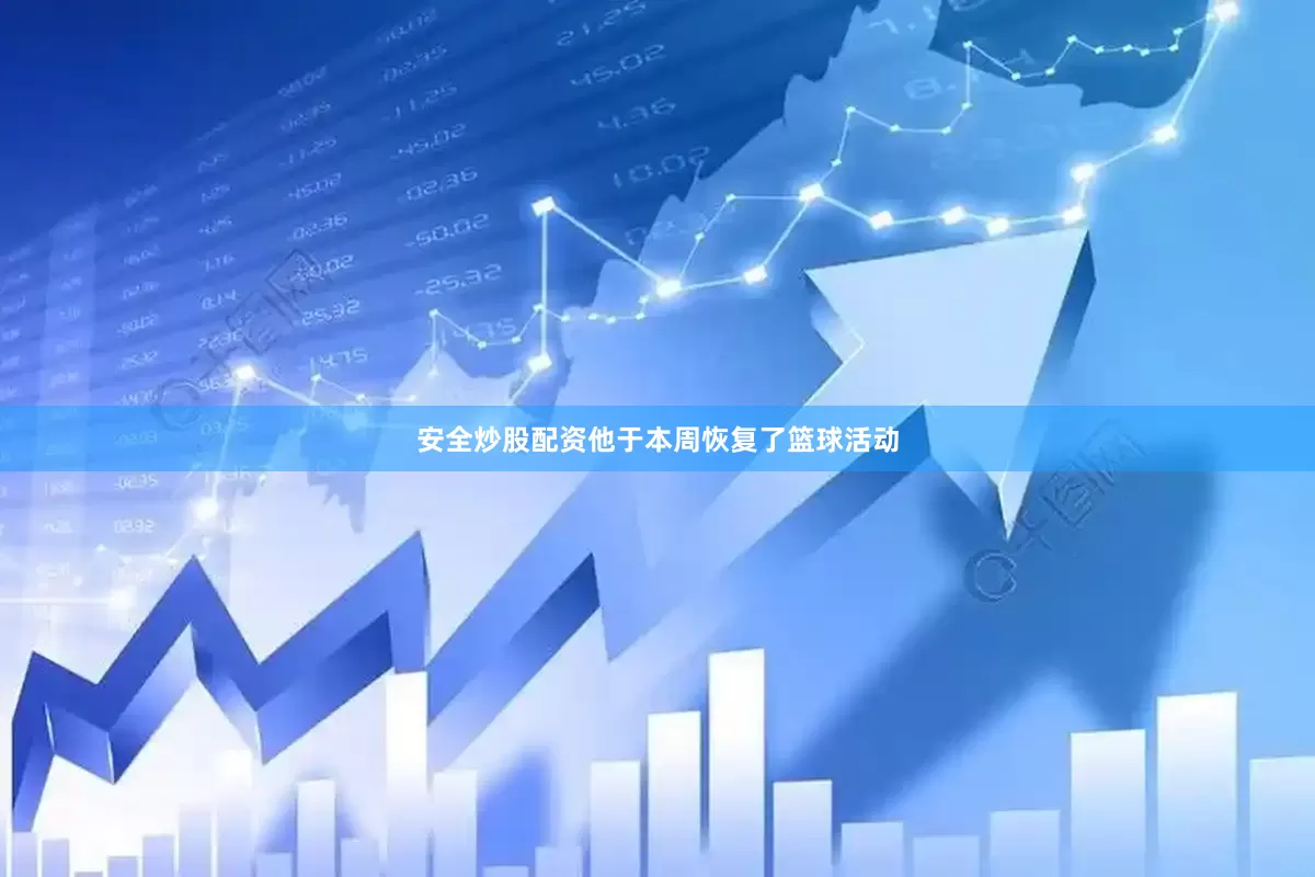 安全炒股配资他于本周恢复了篮球活动