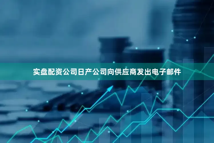 实盘配资公司日产公司向供应商发出电子邮件