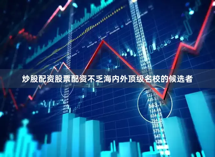 炒股配资股票配资不乏海内外顶级名校的候选者