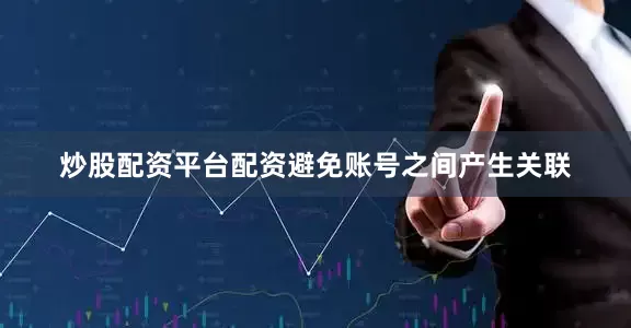 炒股配资平台配资避免账号之间产生关联