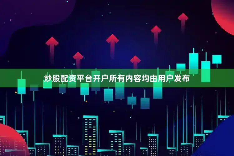炒股配资平台开户所有内容均由用户发布