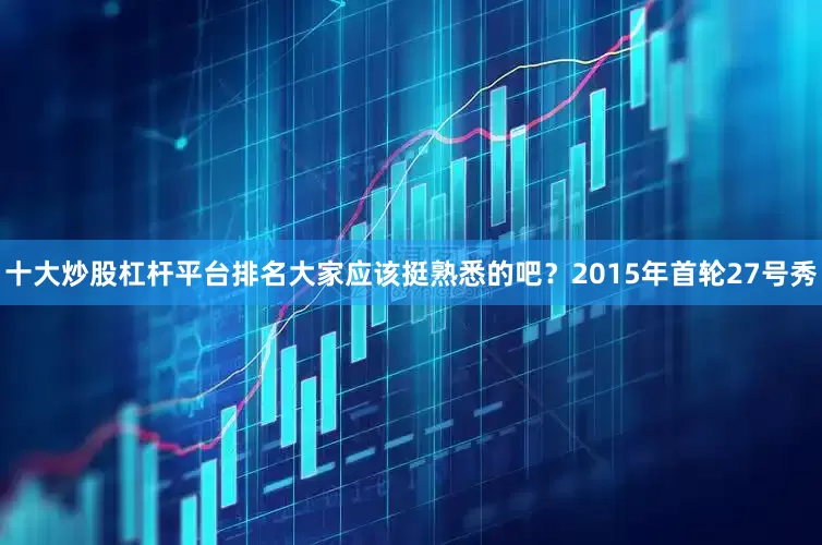 十大炒股杠杆平台排名大家应该挺熟悉的吧？2015年首轮27号秀