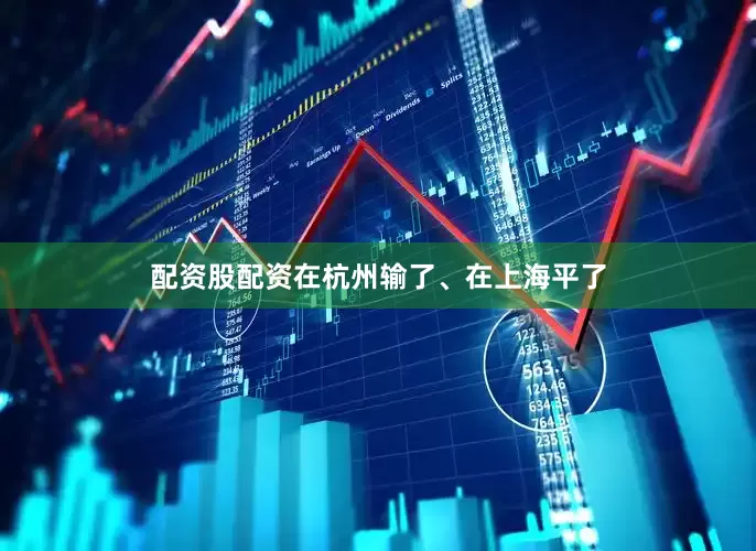 配资股配资在杭州输了、在上海平了