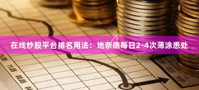在线炒股平台排名用法：地奈德每日2-4次薄涂患处