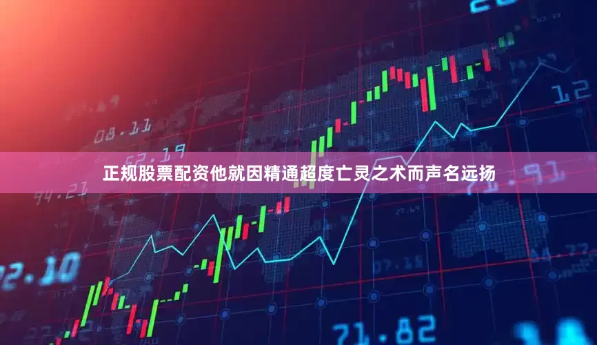 正规股票配资他就因精通超度亡灵之术而声名远扬
