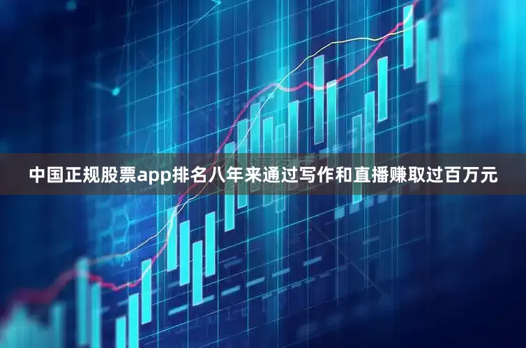 中国正规股票app排名八年来通过写作和直播赚取过百万元