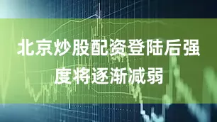 北京炒股配资登陆后强度将逐渐减弱