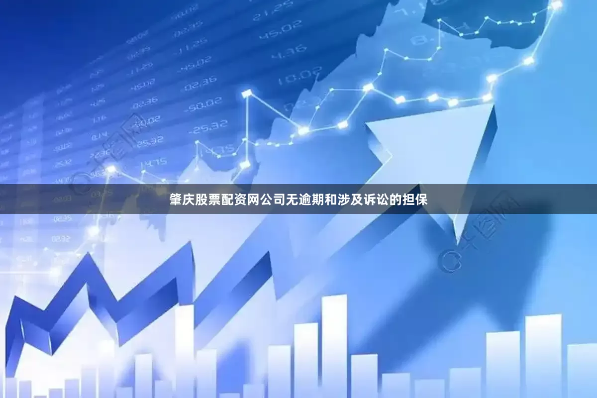 肇庆股票配资网公司无逾期和涉及诉讼的担保
