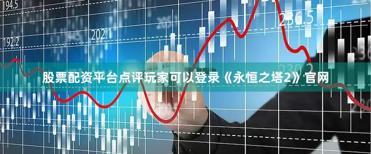 股票配资平台点评玩家可以登录《永恒之塔2》官网