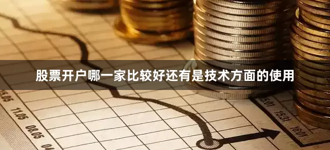股票开户哪一家比较好还有是技术方面的使用