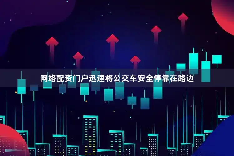 网络配资门户迅速将公交车安全停靠在路边